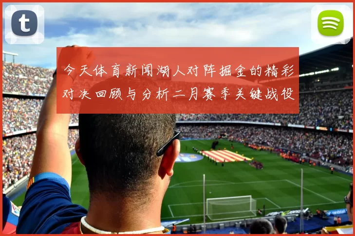 今天体育新闻湖人对阵掘金的精彩对决回顾与分析二月赛季关键战役展望